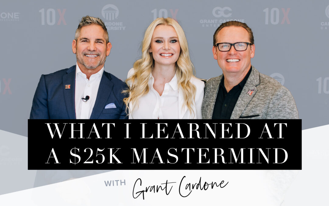 What I Learned at a $25K  Mastermind with Grant Cardone