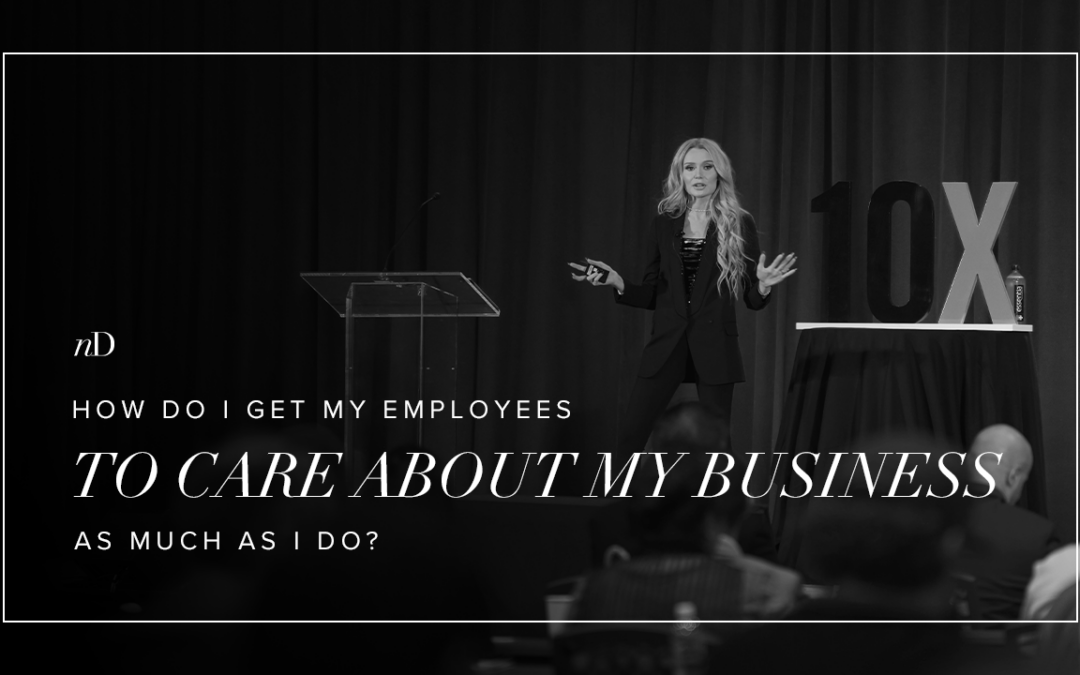How Do I Get My Employees to Care About My Business As Much As I Do?